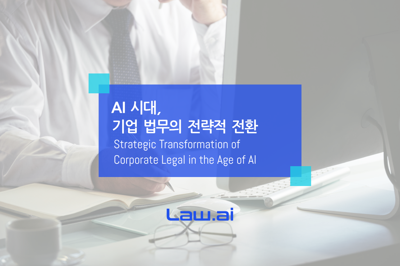 AI 시대, 기업 법무의 전략적 전환 ▲ Law.ai(로아이) 도입문의▲