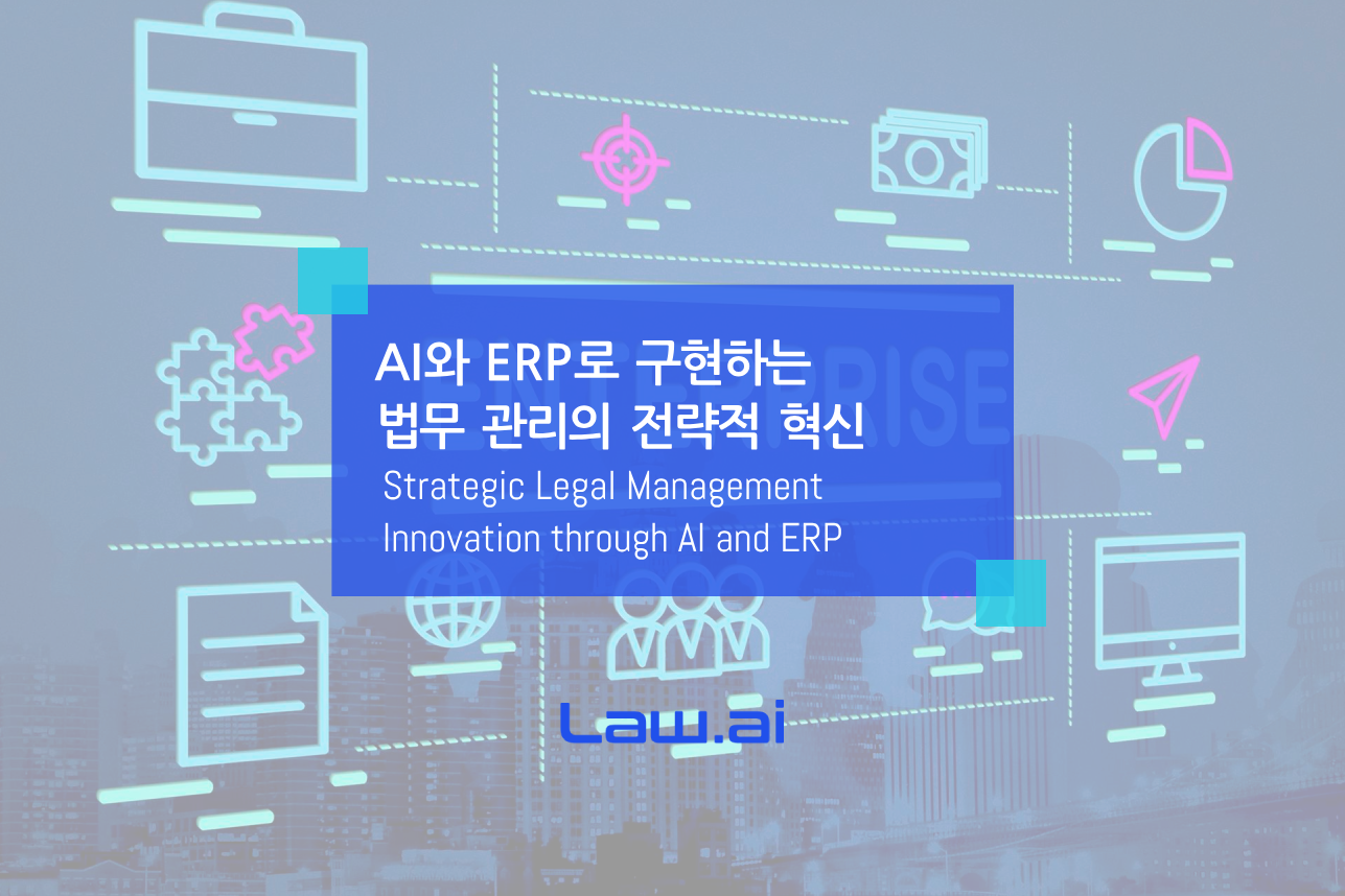 AI와 ERP로 구현하는 법무 관리의 전략적 혁신 - Law.ai(로아이)